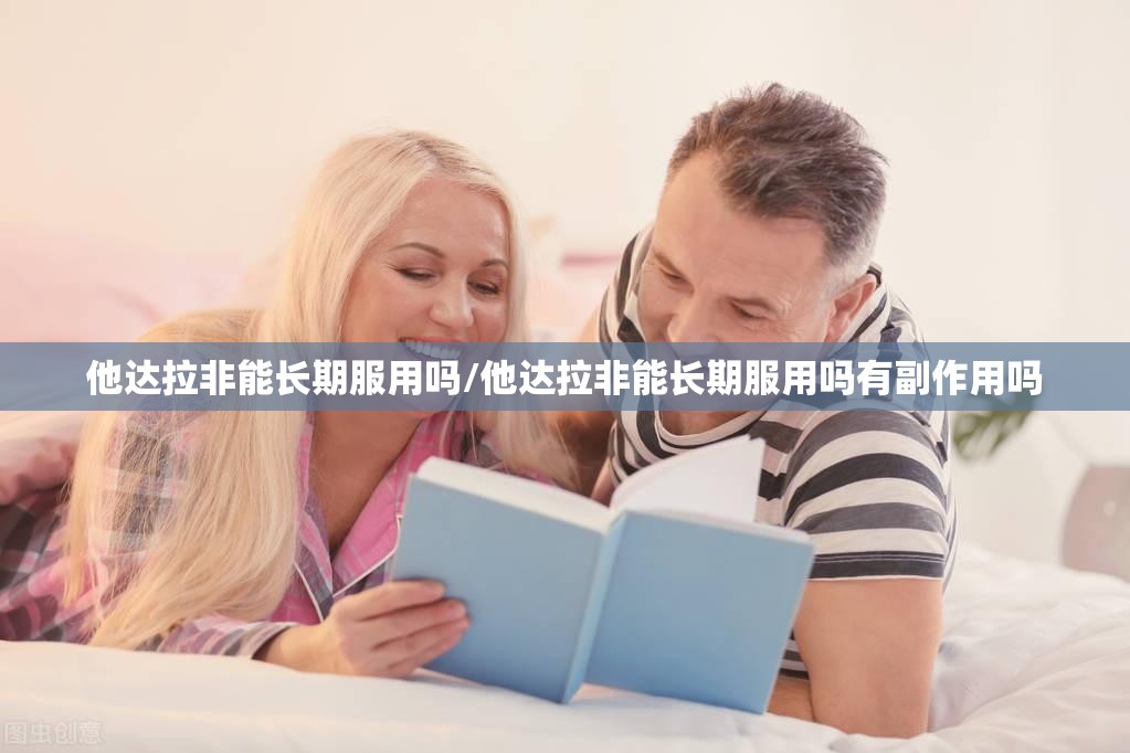 他达拉非能长期服用吗/他达拉非能长期服用吗有副作用吗