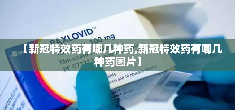 【新冠特效药有哪几种药,新冠特效药有哪几种药图片】