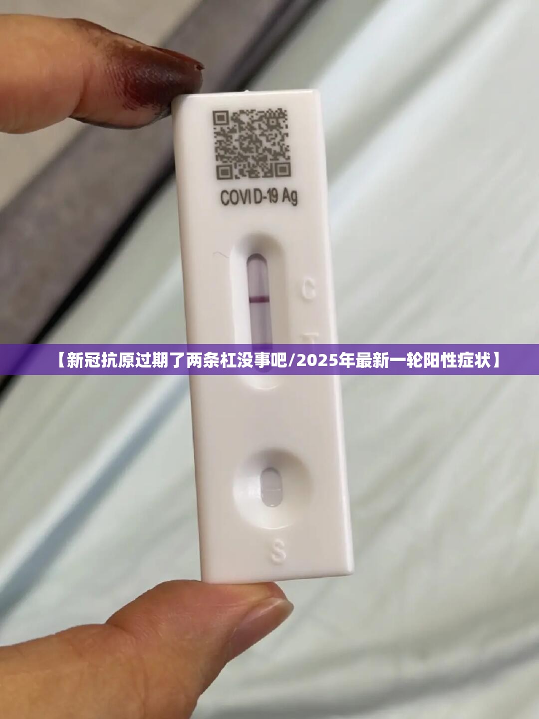 【新冠抗原过期了两条杠没事吧/2025年最新一轮阳性症状】