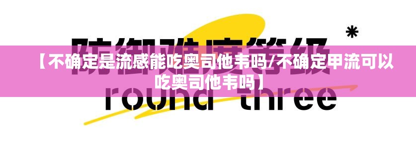 【不确定是流感能吃奥司他韦吗/不确定甲流可以吃奥司他韦吗】