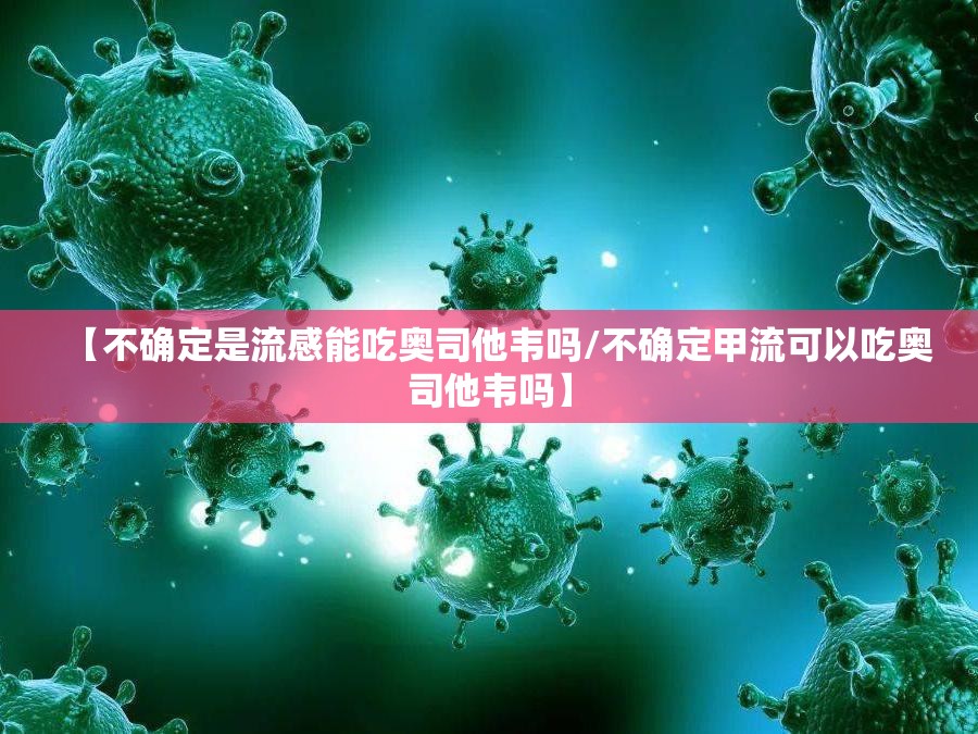 【不确定是流感能吃奥司他韦吗/不确定甲流可以吃奥司他韦吗】