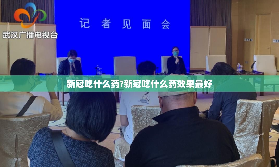 新冠吃什么药?新冠吃什么药效果最好