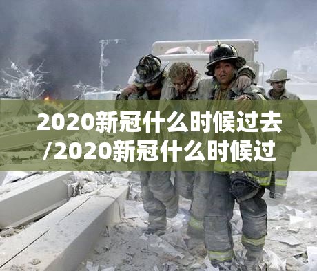 2020新冠什么时候过去/2020新冠什么时候过去的