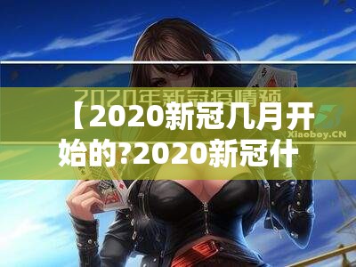 【2020新冠几月开始的?2020新冠什么时候开始的】
