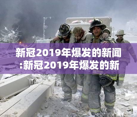新冠2019年爆发的新闻:新冠2019年爆发的新闻有哪些