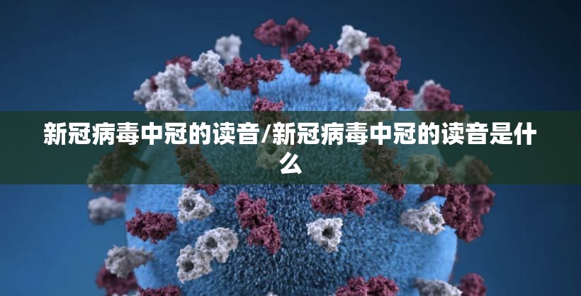 新冠病毒中冠的读音/新冠病毒中冠的读音是什么