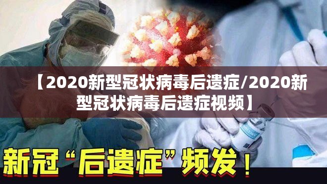 【2020新型冠状病毒后遗症/2020新型冠状病毒后遗症视频】