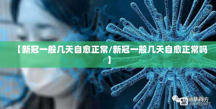【新冠一般几天自愈正常/新冠一般几天自愈正常吗】