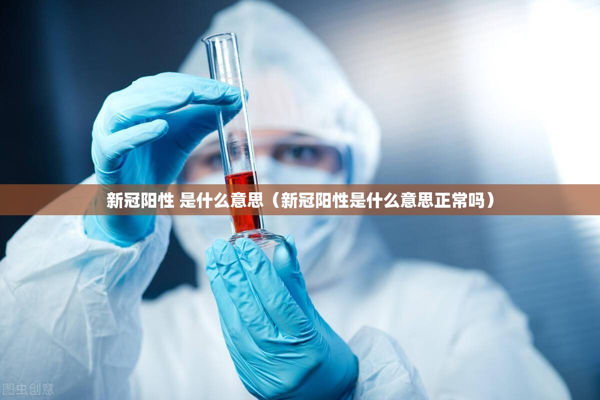 新冠阳性 是什么意思（新冠阳性是什么意思正常吗）