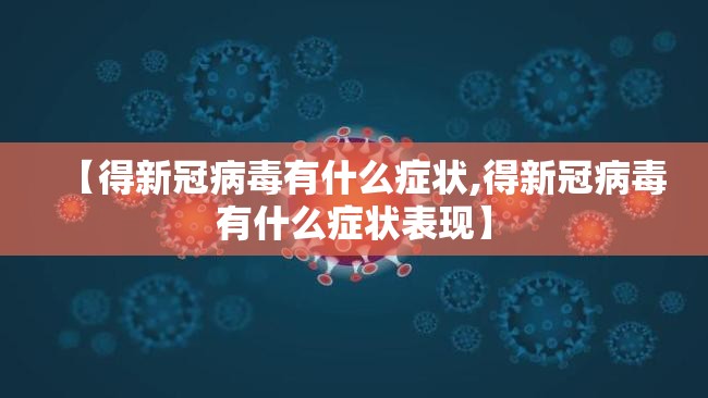 【得新冠病毒有什么症状,得新冠病毒有什么症状表现】