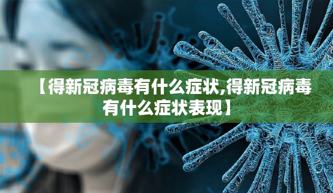 【得新冠病毒有什么症状,得新冠病毒有什么症状表现】