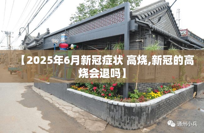 【2025年6月新冠症状 高烧,新冠的高烧会退吗】