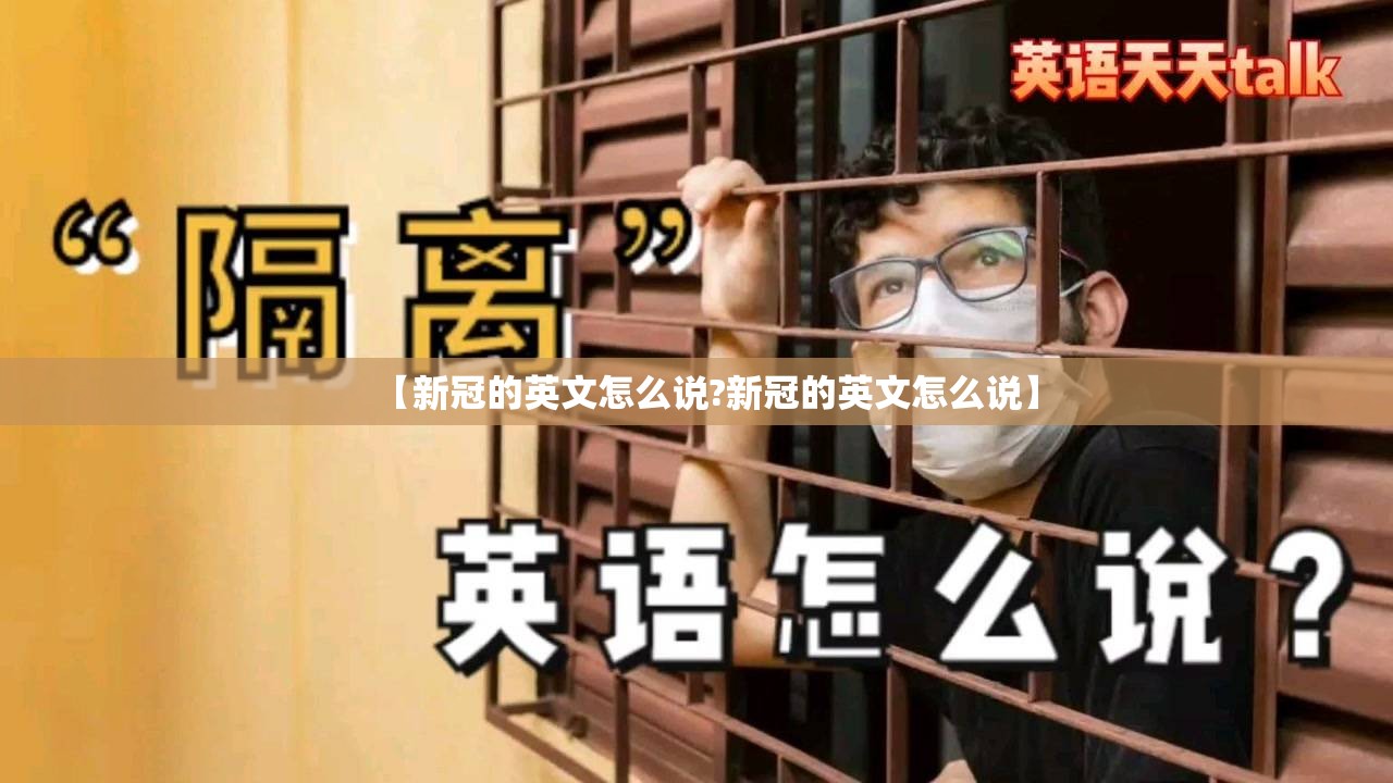 【新冠的英文怎么说?新冠的英文怎么说】