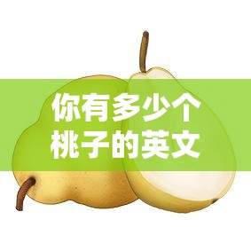 你有多少个桃子的英文怎么写/桃子的英文怎么写