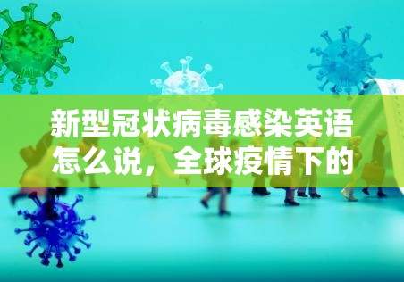 新型冠状病毒感染英语怎么说，全球疫情下的语言学习与沟通