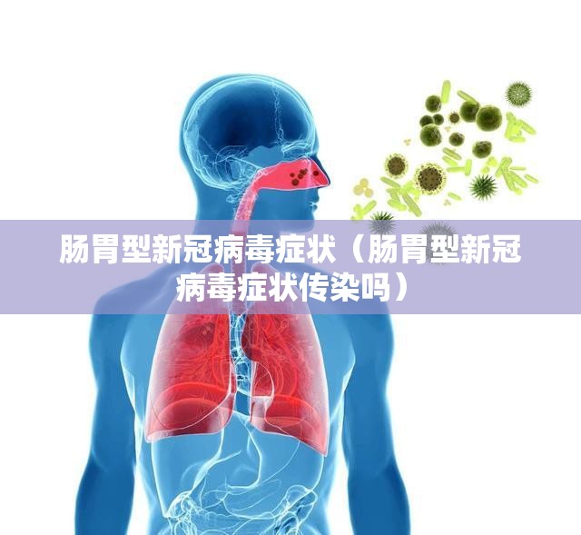 肠胃型新冠病毒症状（肠胃型新冠病毒症状传染吗）