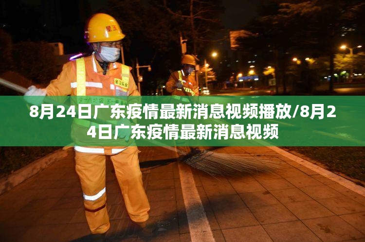 8月24日广东疫情最新消息视频播放/8月24日广东疫情最新消息视频