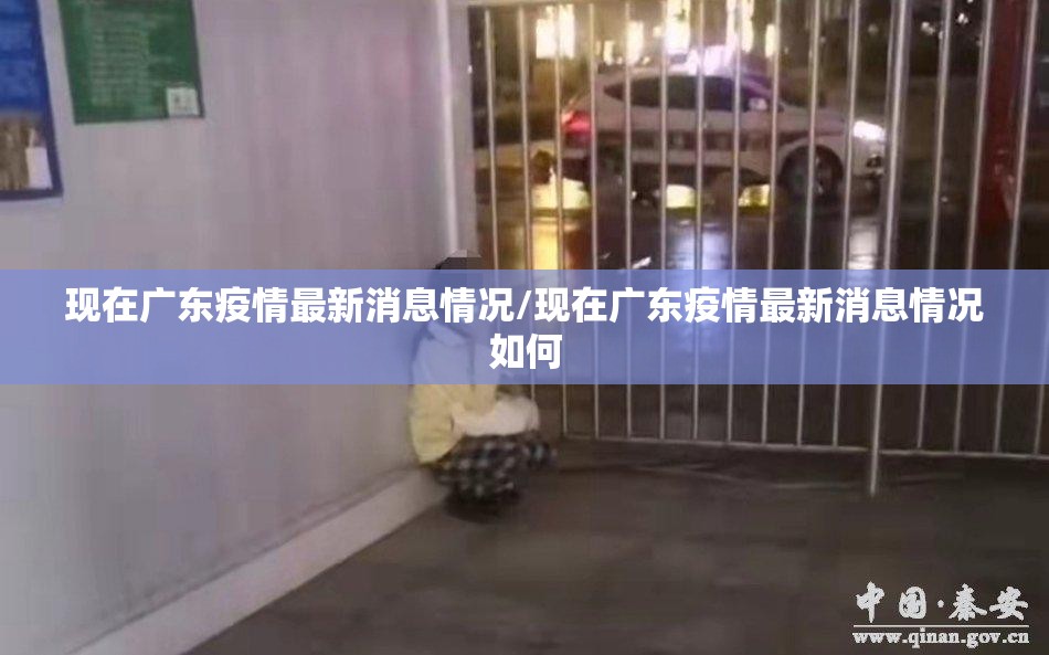 现在广东疫情最新消息情况/现在广东疫情最新消息情况如何