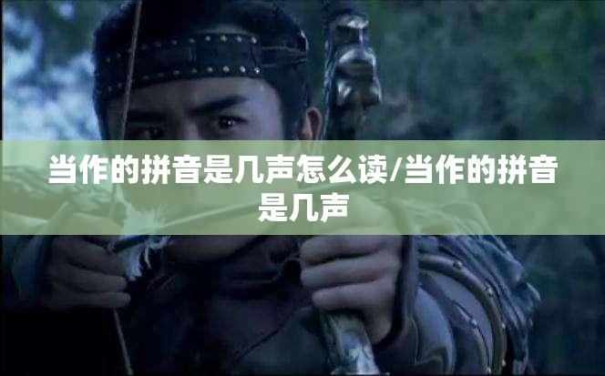 当作的拼音是几声怎么读/当作的拼音是几声