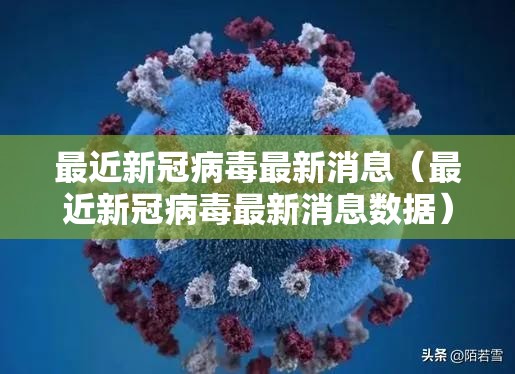 最近新冠病毒最新消息（最近新冠病毒最新消息数据）