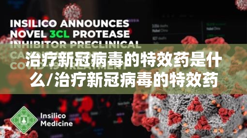 治疗新冠病毒的特效药是什么/治疗新冠病毒的特效药是什么名字 治疗新冠病毒的特效药是什么/治疗新冠病毒的特效药是什么名字