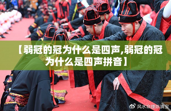 【弱冠的冠为什么是四声,弱冠的冠为什么是四声拼音】