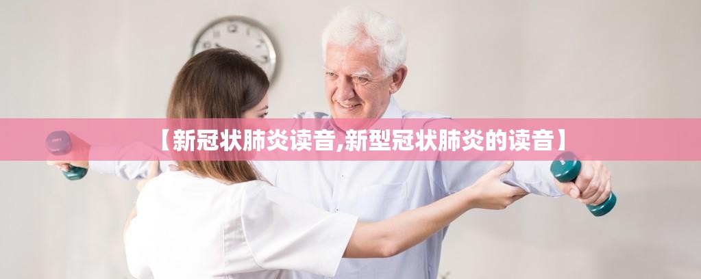 【新冠状肺炎读音,新型冠状肺炎的读音】