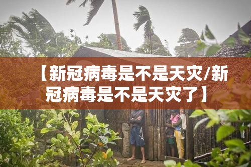 【新冠病毒是不是天灾/新冠病毒是不是天灾了】
