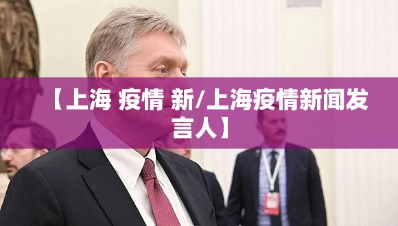 【上海 疫情 新/上海疫情新闻发言人】