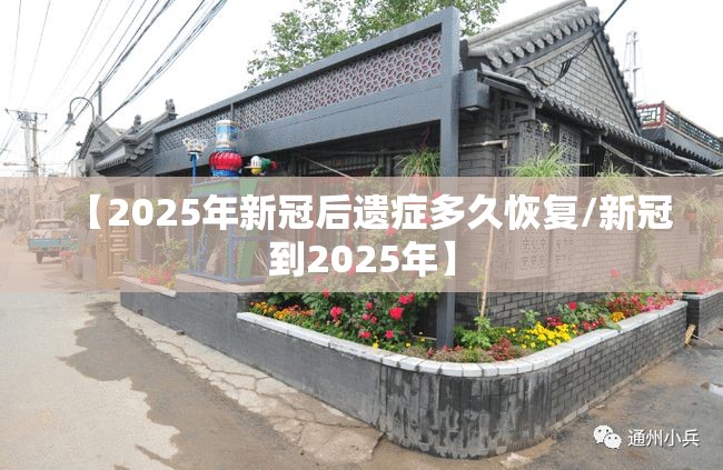 【2025年新冠后遗症多久恢复/新冠到2025年】