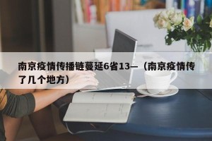南京疫情传播链蔓延6省13—（南京疫情传了几个地方）