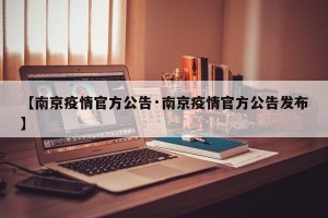 【南京疫情官方公告·南京疫情官方公告发布】