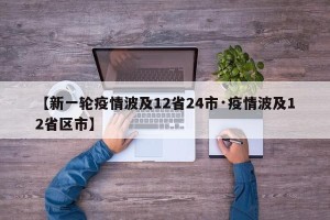 【新一轮疫情波及12省24市·疫情波及12省区市】