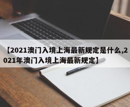 【2021澳门入境上海最新规定是什么,2021年澳门入境上海最新规定】