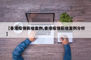 【香港疫情新增案例,香港疫情新增案例分析】
