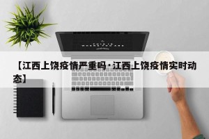 【江西上饶疫情严重吗·江西上饶疫情实时动态】