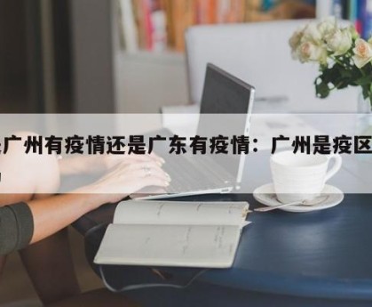 是广州有疫情还是广东有疫情：广州是疫区了吗