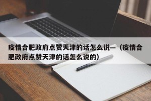 疫情合肥政府点赞天津的话怎么说—（疫情合肥政府点赞天津的话怎么说的）
