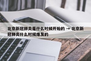 北京新冠肺炎是什么时候开始的 → 北京新冠肺炎什么时候爆发的