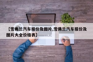 【雪弗兰汽车报价及图片,雪佛兰汽车报价及图片大全价格表】