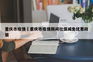 重庆市疫情›重庆市疫情期间社保减免优惠政策