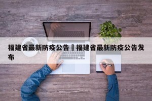 福建省最新防疫公告›福建省最新防疫公告发布