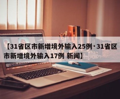 【31省区市新增境外输入25例·31省区市新增境外输入17例 新闻】