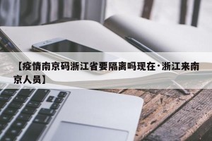 【疫情南京码浙江省要隔离吗现在·浙江来南京人员】