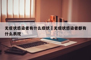 无症状感染者有什么症状›无症状感染者都有什么表现