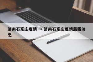 济南石家庄疫情 → 济南石家庄疫情最新消息