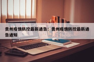 贵州疫情防控最新通告：贵州疫情防控最新通告通知