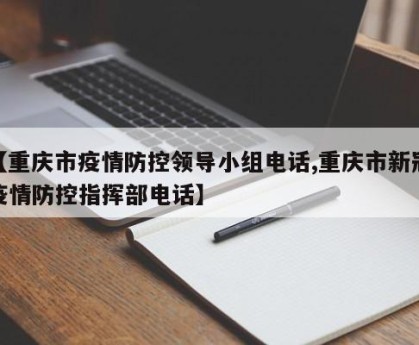 【重庆市疫情防控领导小组电话,重庆市新冠疫情防控指挥部电话】