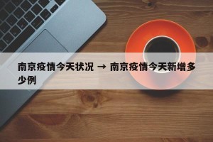 南京疫情今天状况 → 南京疫情今天新增多少例