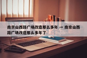 南京山西路广场改造那么多年 → 南京山西路广场改造那么多年了
